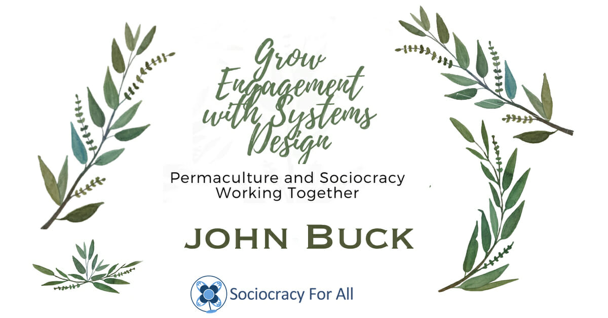 Sociocracy & Permaculture: Grow Engagement with Systems Design: John Buck